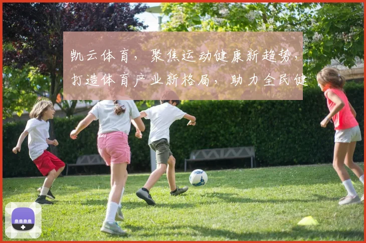 凯云体育，聚焦运动健康新趋势，打造体育产业新格局，助力全民健身