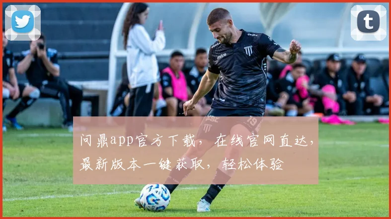 问鼎app官方下载，在线官网直达，最新版本一键获取，轻松体验