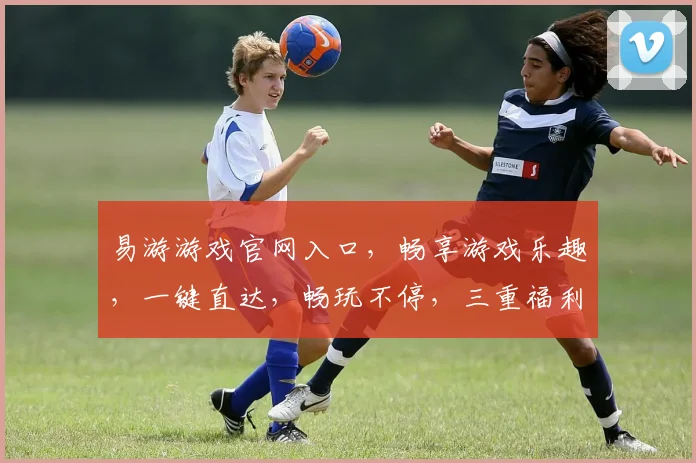易游游戏官网入口，畅享游戏乐趣，一键直达，畅玩不停，三重福利等你来