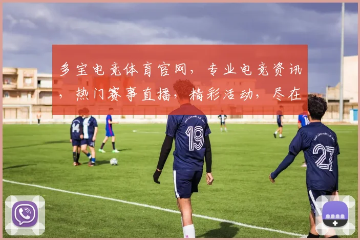 多宝电竞体育官网，专业电竞资讯，热门赛事直播，精彩活动，尽在多宝电竞官网，不容错过