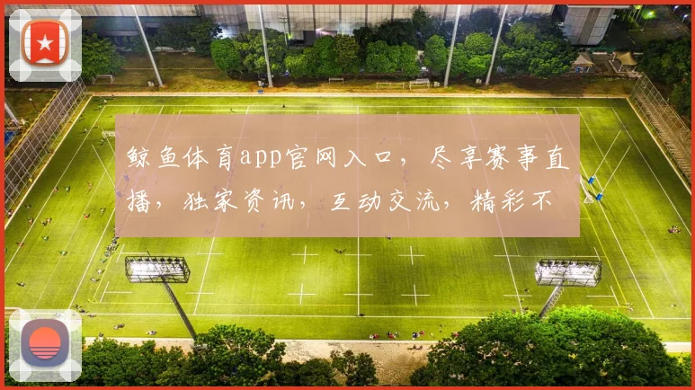 鲸鱼体育app官网入口，尽享赛事直播，独家资讯，互动交流，精彩不断，一键直达