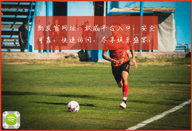 凯发官网址，权威平台入口，安全可靠，快速访问，尽享娱乐盛宴，不容错过