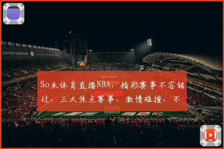 So米体育直播NBA，精彩赛事不容错过，三大焦点赛事，激情碰撞，不容错过